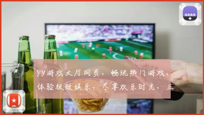 yy游戏大厅网页，畅玩热门游戏，体验极致娱乐，尽享欢乐时光，三网通玩，一触即达