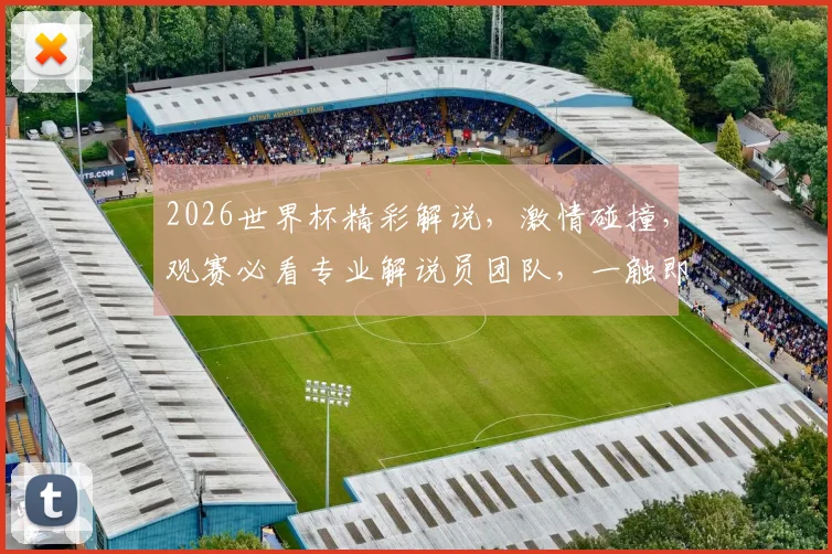 2026世界杯精彩解说，激情碰撞，观赛必看专业解说员团队，一触即发