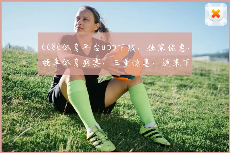 6686体育平台app下载，独家优惠，畅享体育盛宴，三重惊喜，速来下载