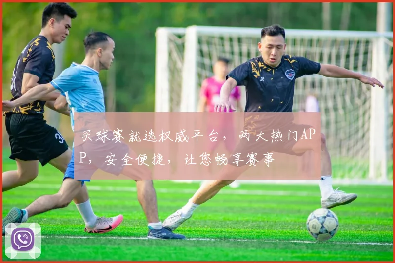 买球赛就选权威平台，两大热门APP，安全便捷，让您畅享赛事