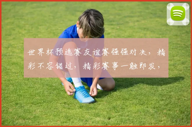 世界杯预选赛友谊赛强强对决，精彩不容错过，精彩赛事一触即发，敬请期待