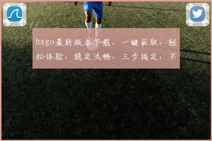 hago最新版本下载，一键获取，轻松体验，稳定流畅，三步搞定，不容错过