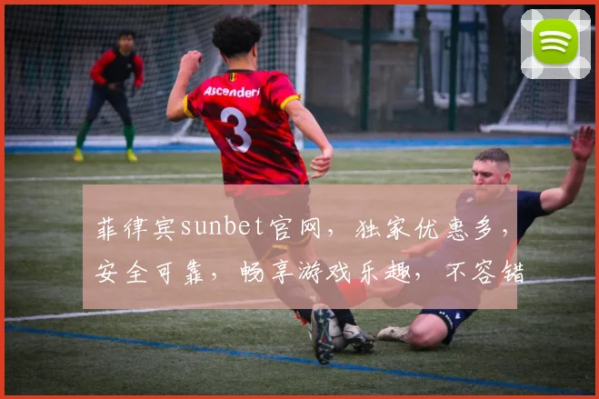 菲律宾sunbet官网，独家优惠多，安全可靠，畅享游戏乐趣，不容错过