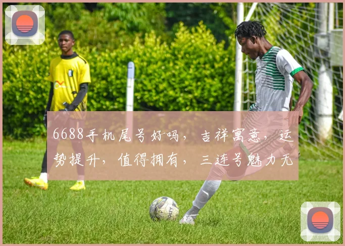 6688手机尾号好吗，吉祥寓意，运势提升，值得拥有，三连号魅力无限