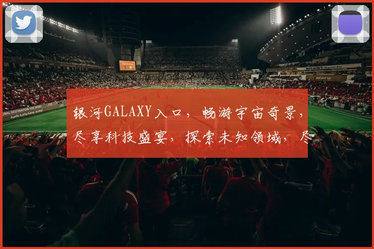 银河GALAXY入口，畅游宇宙奇景，尽享科技盛宴，探索未知领域，尽在一步之遥，体验非凡之旅。