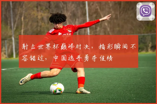 射击世界杯巅峰对决，精彩瞬间不容错过，中国选手勇夺佳绩