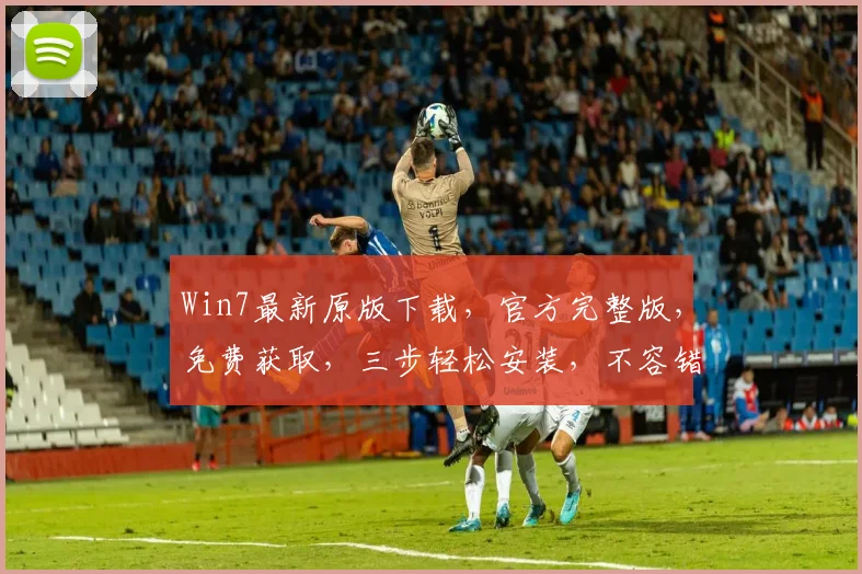 Win7最新原版下载，官方完整版，免费获取，三步轻松安装，不容错过